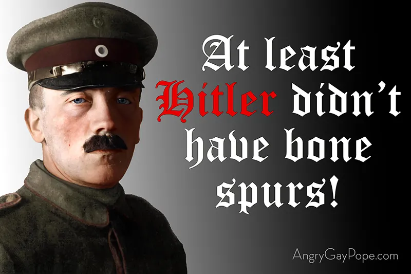 at least hitler didn't have bone spurs